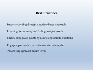Best Practices
Success coaching through a student-based approach
Listening for meaning and feeling, not just words
Clarify ambiguous points by asking appropriate questions
Engage a partnership to create realistic action plan
Proactively approach future terms
 
