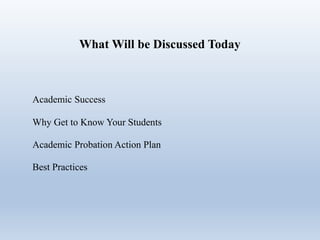 What Will be Discussed Today
Academic Success
Why Get to Know Your Students
Academic Probation Action Plan
Best Practices
 