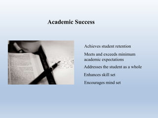 Academic Success
Achieves student retention
Meets and exceeds minimum
academic expectations
Addresses the student as a whole
Enhances skill set
Encourages mind set
 