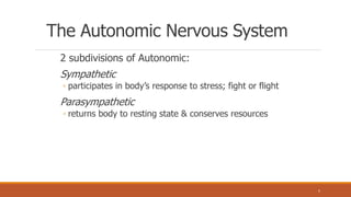 The Autonomic Nervous System
2 subdivisions of Autonomic:
Sympathetic
◦ participates in body’s response to stress; fight or flight
Parasympathetic
◦ returns body to resting state & conserves resources
5
 