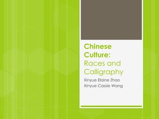 Chinese
Culture:
Races and
Calligraphy
Xinyue Elaine Zhao
Xinyue Cassie Wang
 