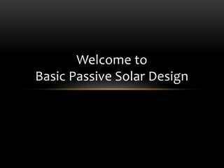 Welcome to
Basic Passive Solar Design
 