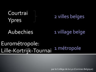 par le Collège de la Lys (Comines Belgique)
2 villes belges
1 village belge
1 métropole
Aubechies
Courtrai
Ypres
Eurométropole:
Lille-Kortrijk-Tournai
 
