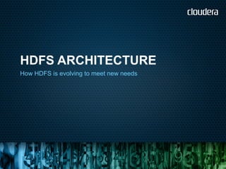 HDFS ARCHITECTURE
How HDFS is evolving to meet new needs
 