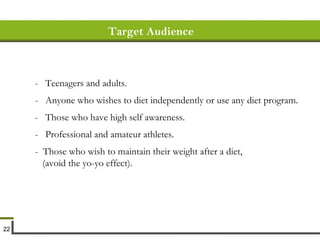 Target Audience -  Teenagers and adults. -  Anyone who wishes to diet independently or use any diet program. -  Those who have high self awareness. -  Professional and amateur athletes. -  Those who wish to maintain their weight after a diet, (avoid the yo-yo effect). 