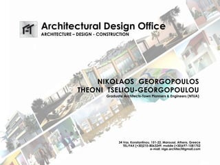 Architectural Design Office
ARCHITECTURE – DESIGN - CONSTRUCTION
NIKOLAOS GEORGOPOULOS
THEONI TSELIOU-GEORGOPOULOU
Graduate Architects-Town Planners & Engineers (NTUA)
34 Vas. Konstantinou, 151-22, Maroussi, Athens, Greece
TEL/FAX (+30)210-8063249, mobile (+30)697-1581752
e-mail: nige.architect@gmail.com
 