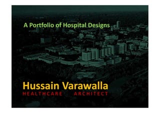 A Portfolio of Hospital Designs
Hussain Varawalla
H E A L T H C A R E A R C H I T E C T
 