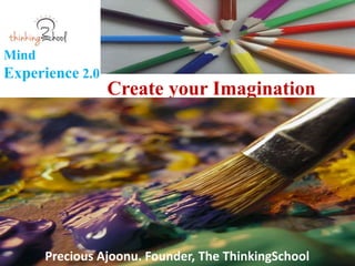 Mind
Experience 2.0
Create your Imagination
Precious Ajoonu. Founder, The ThinkingSchool
 