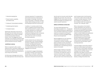 197196 Mobile Commerce Guide Engage Customers and Build Loyalty in Developed and Emerging Markets
consumer experience? In an age where a
raft of recent consumer surveys point out
that shoppers increasingly consult their
social communities, or read other customer
reviews, before making a purchase, it's clear
that shopping has become a social activity.
In addition, it is certainly useful to have
access to targeted and personalized offers,
offers perfectly tailored to a specific spouse
or relative, delivered via a mobile device
when gift shopping. This is also where
collaborative shopping lists that incorporate
the wishes and interests of the entire
family, which can come in to enhance
the mobile experience.
In both scenarios the user interface itself
should be easy to use, intuitively designed
and deliver a delightful experience to the
consumer. This experience should be
immediately identifiable with your brand
and create interfaces that are relevant and
engaging to the consumer.
It is important to engage methodologies
like Design Thinking to work directly with
the end-user, or consumer, in defining
specific mobile use cases and how those
interactions should be structured to facili-
1. Interactive shopping lists
2. Product location, availability
and research tools
3. Contextual 1:1 personalized marketing
4. Simplified payment options
5. Immediate rewards
Significantly, these types of services are
decoupled from the mobile client and can
be leveraged across a variety of channels
as well as across product lines and
brands. In fact, this engagement should
cohesively cross channels so that the mobile
experience becomes effortlessly integrated
with the individual consumer’s lifestyle.
Shopping is social
While it is important to offer a mobile
experience that is seamlessly integrated into
the consumer’s lifestyle, it is also important
to examine the opportunities introduced via
social media and community.
Are there ways to leverage social circles in
the mobile application that will enhance the
want the opportunity to find the perfect
choice. But in reality, what we really want
is a great choosing experience. To have
the confidence in our preferences. To
feel competent rather than questioning
ourselves, 'Did I really get it right ?'”
With so many options in the market it
is often impossible for the consumer to
feel that they have adequately evaluated,
compared and selected the right products
from all the products available on the
market.As a result,retailers and manufacturers
are seeing a decline in brand loyalty
attributed to the fact that consumers
are becoming less sure of their buying
decisions. Successfully engaging the
mobile consumer should provide the tools
to reverse this trend and deliver a great
choosing experience.
Consumer fatigue is particularly evident in
loyalty and reward program participation.
There are only so many loyalty membership
cards or keychain dongles that a consumer
is willing to carry with them. Mobile
applications also appear to have lost their
luster. In view of this, organizations that
have invested in a mobile presence must
develop a strategy that protects their
tate the way the consumer would naturally
engage with your brand. This is the user
engagement that should determine which
mobile technologies are employed in the
overall consumer experience.
Mobile experience guidelines
Too many mobile applications put
technology, not people, first — an approach
that can backfire because an organization is
more committed to delivering an innovative
experience as opposed to providing the
consumer an intuitive and elegant design
they can use and appreciate.
Beyond engagement via user experience,
one must also consider the forces
competing for consumer mindshare. With
global competition and the unparalleled
availability of information the consumer is
presented with an overwhelming variety of
options in the market.
Sheena Iyengar, Professor at Columbia
Business School and author of The Art
of Choosing, has studied the impact of
choice on consumers. She concludes,
“Most of us aren’t experts in everything.
We say we want more choices because we
 