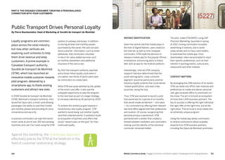 211210 Mobile Commerce Guide Engage Customers and Build Loyalty in Developed and Emerging Markets
Loyalty programs are common-
place across the retail industry,
but now other verticals are
exploring such schemes to help
them drive revenue and keep
customers. A prime example is
Canadian transport authority
Société de transport de Montréal
(STM), which has launched an
innovative mobile customer rewards
pilot program, delivered by a
smartphone app, to thank existing
customers and attract new ones.
In 2008 Société de transport de Montréal
(STM), Montreal’s transport authority, intro-
duced the Opus card, a smart card allowing
passengers the ability to load their tickets
and monthly passes and providing for extra
convenience and security.
In practice commuters can load the transit
smart cards at one of over 200 fare vending
machines and use it for travel using the STM
system of subways and buses. In addition
to storing all fares and monthly passes
purchased by the owner, the card can also
store customer information, such as email
addresses, that commuters volunteer
in return for value-added services, such
as monthly newsletters and additional
insurance if the card is lost.
By 2012 the transport authority reported
some three million loyalty cards were in
circulation, two-thirds of which were used
by commuters on a daily basis.
While STM was quite satisfied by the uptake
of the smart card offer, it also saw the
untapped opportunity to take the program
to the next level as part of a larger strategy
to increase ridership by 40 percent by 2020.
To achieve this ambitious goal required a
revolutionary new loyalty program. STM
wanted to avoid being ‘just another loyalty
card that collected points’. It wanted to build
an ecosystem of partners and offers that
would “reward users on the spot” for their
continued loyalty.
Instant gratification
Given the central role that mobile plays in
the lives of Digital Natives, users raised on
the Internet, as well as time-strapped
commuters, STM made the decision to
release a mobile app for the popular iPhone
smartphone, announcing plans to follow
later with an app for the Android platform.
Interestingly, internal STM company
research had also determined that the
youth demographic, a key customer
segment, would be particularly positive
toward a loyalty scheme that could deliver
‘instant gratification’, and even a few
surprises, along the way.
Thus, STM was resolved to launch a pilot
that would last for a period of six months,
that would create excitement — and value
— for commuters by offering them relevant
real-time offers aligned with their preferences
and location. Of course, recognizing that
personal privacy is paramount, STM
partnered with a vendor that created a
firewall between marketers and commuters,
making sure the identity of the individual
commuter remained hidden.
The pilot, called STM MERCI using SAP
Precision Marketing, launched in spring
of 2012, inviting commuters via public
advertising in stations, and in some
cases emails sent to Opus card holders,
to download the mobile app. Once
downloaded, riders are prompted to input
their specific preferences, such as their
interest in sporting events, cultural arts,
restaurants and other hobbies.
Context matters
By leveraging the CRM solution of its vendor,
STM can delve into OPUS rider histories and
preferences to create and deliver personal-
ized, geo-localized offers to commuters on
the move. The aim is to build an ecosystem
of more than 1,500 business partners. The
key to success is offering the right individual
the right offer at the right time, and at the
right place. That formula is what makes this
an extremely unique program.
Using the mobile app allows commuters
to receive notifications about available
rewards from STM business partners,
including the Opera de Montreal, promoters
Against this backdrop, the mobile app approach
effectively places the STM at the forefront in the
field of customer relationship strategy
PART 6: THE ENGAGED CONSUMER: CREATING A PERSONAL(IZED)
CONNECTION WITH YOUR CUSTOMERS
Public Transport Drives Personal Loyalty
By Pierre Bourbonnière, Head of Marketing at Société de transport de Montréal
Against this backdrop, the mobile app approach
effectively places the STM at the forefront in the
field of customer relationship strategy
PART 6: THE ENGAGED CONSUMER: CREATING A PERSONAL(IZED)
CONNECTION WITH YOUR CUSTOMERS
 