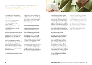 219218 Mobile Commerce Guide Engage Customers and Build Loyalty in Developed and Emerging Markets
With this goal in mind, key capabilities
necessary for such an application would
need to include:
•	 View and pay current or past bills
•	 Update Account Information
•	 View service details and report
service problems
•	 Display outage information or report
a new outage
•	 Receive important alerts from the
utility company
The benefits of moving to a mobile-enabled
engagement channel are many. Customers
can pay at their convenience, be notified
when payment is due, and manage their
billing and payment history on the go.
They are also empowered to use self-
service and accomplish what they set out
to do on their own terms. They can even
report services issues using the in-built
camera on their mobile device. Additionally,
customers have access to their account
anywhere, anytime — convenience they
are sure to appreciate.
The mobile channel also enables delivery
of important service notices that can either
be pushed to the app or requested from
inside the application. This paves the way
for utilities companies to deliver new offers
and services that are personalized right
into the application — precisely when
customers are using it
Management and engagement
Another benefit of moving to a mobile-
enabled engagement channel is the
data and insights it delivers both
utilities companies and their customers.
Understanding usage is the first step to
managing consumption. By delivering
analysis of usage customers can better
manage their consumption. Interactive
tools can also be provided in the application
to understand the consumption patterns
of individual rooms and devices.
As utilities companies deploy such solutions
to customers they will also learn more
about usage and interaction. This, in turn,
will trigger a move to smart meters as
consumers demand more information about
their services delivered to their mobile.
Once consumers become comfortable
consuming information about utilities use
on their mobile, they will also welcome other
services that put them in control, allowing
them to regulate the settings for heat and
air conditioning remotely anytime anywhere
using their mobile phone. In the background
thermostats connected to the network can
work in conjunction with smart meters to
provide customers proactive advice on
managing their energy consumption and
provide optimum setting recommendations.
The future of Utilities Customer
Engagement on mobile is just dawning.
And a bright future it is! The possibilities
are endless and customers will benefit
tremendously from being able to use
mobile to manage their consumption,
access timely information, and control
energy use remotely. Utilities companies
will not only benefit from delivering a
convenient and cost-effective service to
their customers; they will also reap rich
rewards as customers move to self-service
channels to solve issues, report outages or
simply check their bill. Enabling customers
to perform a simple task on their mobile
goes a long way toward encouraging
customer engagement and cementing
long-lasting loyalty.
Haridas Nair is responsible for driving the
strategy and solutions for Multi-Channel
Banking and Mobile Commerce spanning
Mobile Banking, Mobile Payments, Mobile
Money across Banking and Telco industries,
and the extension of Mobile Commerce to
new industries like Utilities and Retail at
SAP. Prior, he was responsible for driving
the strategy and evaluating emerging
technologies for the three to five year
horizon within Information Technology
Solutions Group at Sybase.
In fact an outage provides the perfect opportunity for a
utilities company to respond using mobile to deliver a
push notification or text message.
 