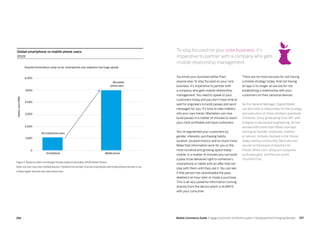 257256 Mobile Commerce Guide Engage Customers and Build Loyalty in Developed and Emerging Markets
Global smartphone vs mobile phone users
2012E
Figure 2: Based on data from Morgan Stanely research estimates. KPCB Kleiner Perkins
Note: one user may have multiple devices. Therefore the number of actual smartphone and mobile phones devices in use
is likely higher than the user data shown here.
0
1,000
2,000
3,000
4,000
5000
6,000
Globalusers(MM)
Smartphone Mobile phone
5B mobile
phone users
1B smartphone users
Despite tremendous ramp so far smartphone user adoption has huge upside
To stay focused on your core business, it’s
imperative to partner with a company who gets
mobile relationship management.
You know your business better than
anyone else. To stay focused on your core
business, it’s imperative to partner with
a company who gets mobile relationship
management. You need to speak to your
customers today and you don’t have time to
wait for engineers to build passes and send
messages for you. It’s time to take matters
into your own hands. Marketers can now
build passes in a matter of minutes to reach
your most profitable and loyal customers.
You’ve segmented your customers by
gender, interests, purchasing habits,
location, location history and so much more.
Make that information work for you in the
most lucrative and growing space today -
mobile. In a matter of minutes you can build
a pass to be delivered right to someone’s
smartphone or tablet with an offer that will
stay with them until they use it. You can see
if that person has downloaded the pass,
deleted it an hour later or made a purchase.
This is all very powerful information coming
directly from the device which is ALWAYS
with your consumer.
There are no more excuses for not having
a mobile strategy today. And not having
an app is no longer an excuse for not
establishing a relationship with your
customers on their personal devices.
As the General Manager, Digital Wallet,
Joe Beninato is responsible for the strategy
and execution of Urban Airship’s passbook
initiatives. Since graduating from MIT with
a degree in aerospace engineering, he has
worked with more than fifteen startups,
serving as founder, employee, investor
or advisor. Actively involved in the Silicon
Valley startup community, Beninato has
served on the board of directors for
Presto, When.com, eDaycare (acquired
by Arrowsight), and the non-profit
Churchill Club.
 