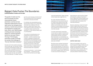 261260 Mobile Commerce Guide Engage Customers and Build Loyalty in Developed and Emerging Markets
The growth of mobile over the
past two decades has been
unprecedented. Device
penetration, and how we have
integrated mobile phones into our
daily routine, has reshaped entire
industries, transformed commerce
and impacted our society at all
levels. What’s next? MAYA Design,
a leading pervasive computing
design firm, and the inspiration
behind the new book Trillions:
Thriving In The Emerging
Information, guides us through
the wonders and challenges of
“the next information revolution.”
Since the rise of mass-market computing—
some 25 years ago—we have been climbing
a mountain of technological change. Let’s
call it PC Peak. As we approach the timber-
line, just when we think the summit can’t
be too much farther ahead, a much bigger
mountain comes into view. Let’s call that
one Trillions Mountain. It’s steeper, towering
over the current landscape. And the terrain?
The uncharted territory at the intersection
of pervasive computing and people.
It’s a fantastic and unprecedented journey
that lies ahead, taking us from a state where
information was contained in PCs and
devices to a space where, thanks in part
to the advance of mobile, information isn’t
‘in’ anything. Instead, we will live in the
information, in a new collective default state
of ‘connectedness.’
The number of computing devices now
surpasses the number of humans on
the planet — and the momentum shows
no signs of stopping as companies build
microprocessors into everything from cars
and clothes, to pills and packaging. Already
industry manufactures more transistors
than grains of rice and, in a few more
years, the number of microprocessors will
climb into the trillions, creating a world
literally permeated with computation.
To discuss the outcome — in all its majesty
and complexity — is beyond the scope
of this article. But there are some hugely
PART 8: CLOSING THOUGHTS: THE ROAD AHEAD
pleasurable end in itself, should be charged
with writing the codebase of humanity’s
future. Programmers may be the gods of the
microworlds they create, but alone they are
not suited to lead the next phase of the
Information Revolution.
Moreover, preparing to unleash and exploit
trillions of opportunities will require us to
build an entirely new information architecture,
one very different from the Internet we know
today. It must be designed from the bottom
up to liberate information, allowing it to flow
and flourish. And we must work to ensure
that control over much of the data isn’t once
again concentrated in the hands of a few
powerful companies.
Context adds value
Today, we are arguably on the cusp of a
fourth revolution: the Age of Trillions. No one
disputes the evolving phenomenon itself,
though some argue that it is merely a
continuation of the PC revolution. We think
that pervasive computing represents a
profoundly different relationship of people
important developments, largely inevitable,
that will impact every single one of us.
For a start, the world of Trillions will
encompass much more than the Internet
of Things, the vast network that will take
shape when embedded sensors gain the
ability to communicate, or the vision of
machine-to-machine (M2M) communications
that companies have worked towards for
more than a decade.
In a trillion-node-network computing is
turned inside out. Systems morph into eco-
systems where simplicity is supreme and
interoperability becomes a sacrament.
More importantly, our connectedness can
breed catastrophe if we fail to be disciplined
(yet adventurous), rigorous (yet fluid) and
open (yet controlled).
We will also have to abandon the idea that
people should become computer literate.
That’s precisely backward. The hard truth is
that computing should (and must!) become
human literate. This means saying good-bye
to the notion that geek culture, which thrives
on obscurity and sees technology as a
Big(ger) Data Pushes The Boundaries
By Mickey McManus, President and CEO, Maya
 