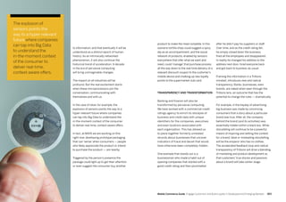 263262 Mobile Commerce Guide Engage Customers and Build Loyalty in Developed and Emerging Markets
to information, and that eventually it will be
understood as a distinct epoch of human
history. As an intrinsically networked
phenomenon, it will also continue the
historical trend of acceleration. A decade
in the era of pervasive computing
will bring unimaginable changes.
The impact on all industries will be
profound. But the real excitement starts
when these microprocessors join the
conversation, communicating with
themselves and with us.
In the case of retail, for example, the
explosion of sensors points the way to a
hyper-relevant future where companies
can tap into Big Data to understand the
in-the-moment context of the consumer
to deliver real-time, context-aware offers.
In fact, at MAYA we are working on this
right now, developing prototype packaging
that can ‘sense’ when consumers — people
who likely appreciate the product or intend
to purchase the product — are nearby.
Triggered by the person’s presence the
package could light up to get their attention
or even suggest the consumer buy another
after he didn’t pay his suppliers or staff.
Over time, and as the credit rating fell,
he simply closed down the business,
fired all the employees and disappeared.
In reality he changed his address to the
address next door, hired everyone back
and got back to business-as-usual.
Framing the information in a Trillions
mindset, introduces new and radical
transparency. Banks, businesses, even
brands, are naked when seen through the
Trillions lens, an outcome that has the
potential to change the rules — dramatically.
For example, in the heyday of advertising
big business was made by convincing
consumers that a story about a particular
brand was true. After all, the company
behind the brand (and its activities) was
essentially hidden within a black box. While
storytelling will continue to be a powerful
means of inspiring and setting the context
for a brand, false or misleading storytelling
will be the emperor who has no clothes.
The accelerated feedback loop and radical
transparency of Trillions will drive a blending
of marketing and product development so
that customers’ true stories and passions
about a brand will take center stage.
product to make the meal complete. In this
scenario tortilla chips could suggest a spicy
dip as an accompaniment, and the social
network of products, enabled by sensors
everywhere that infer what we want and
need, could ‘manage’ that purchase process
all the way down to the real-time delivery of a
relevant discount coupon to the customer’s
mobile device and chalking up new loyalty
points to the supermarket club card.
Transparency and transformation
Banking and finance will also be
transformed by pervasive computing.
We have worked with a commercial credit
ratings agency to enrich its stockpile of
business and credit data with unique
identifiers for the companies, executives
and even locations associated with
each organization. This has allowed us
to piece together formerly unrelated
records about businesses that uncover
indicators of fraud and deceit that would
have otherwise been completely hidden.
One example that stands out is a
businessman who made a habit out of
opening companies that started with a
good credit rating and then plummeted
The explosion of
sensors points the
way to a hyper-relevant
future where companies
can tap into Big Data
to understand the
in-the-moment context
of the consumer to
deliver real-time,
context-aware offers.
 