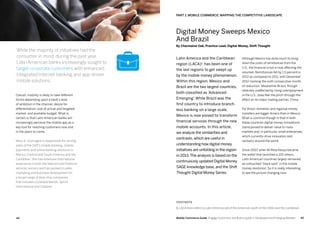 4342 Mobile Commerce Guide Engage Customers and Build Loyalty in Developed and Emerging Markets
Overall, mobility is likely to take different
forms depending upon a bank’s level
of ambition in the channel, desire for
differentiation, size of actual and targeted
market, and available budget. What is
certain is that Latin American banks will
increasingly perceive the mobile app as a
key tool for reaching customers now and
in the years to come.
Mary A. Gramaglia is responsible for driving
sales of the SAP’s mobile banking, mobile
payments and online banking solutions in
Mexico, Central and South America and the
Caribbean. She has extensive international
experience in both the telecom and financial
services sectors and has worked in sales,
marketing and business development for
a broad range of blue-chip companies
that includes Lockheed Martin, Sprint
International and Citibank.
Latin America and the Caribbean
region (LACA)1
, has been one of
the last regions to get swept up
by the mobile money phenomenon.
Within this region, Mexico and
Brazil are the two largest countries,
both classified as ’Advanced
Emerging’. While Brazil was the
first country to introduce branch-
less banking on a large scale,
Mexico is now poised to transform
financial services through the new
mobile accounts. In this article,
we analyze the similarities and
contrasts, which are useful in
understanding how digital money
initiatives are unfolding in the region
in 2013.The analysis is based on the
continuously updated Digital Money
SAGE knowledge base, and the Shift
Thought Digital Money Series.
Although Mexico has done much to bring
down the costs of remittances from the
U.S., the financial crisis is now affecting the
volumes. Remittances fell by 1.5 percent in
2012 as compared to 2011, with December
2012 marking the sixth consecutive month
of reduction. Meanwhile Brazil, though
relatively unaffected by rising unemployment
in the U.S., does feel the pinch through the
effect on its major trading partner, China.
For Brazil, domestic and regional money
transfers are bigger drivers than in Mexico.
What is common though is that in both
these countries digital money innovations
stand poised to deliver value to mass
markets and, in particular, small enterprises,
which currently drive innovation and
recovery around the world.
Since 2007, when M-Pesa Kenya became
the wallet that launched a 100 others,
Latin American countries largely remained
an untouched “black spot” in the mobile
money revolution. So it is really interesting
to see the picture changing now.
PART 1: Mobile Commerce: Mapping The Competitive Landscape
Digital Money Sweeps Mexico
And Brazil
By Charmaine Oak, Practice Lead, Digital Money, Shift Thought
FOOTNOTE
1. LACA here refers to Latin America (all of the Americas south of the USA) and the Caribbean
While the majority of initiatives had the
consumer in mind, during the past year
Latin American banks increasingly sought to
target corporate customers with enhanced,
integrated Internet banking and app-driven
mobile solutions.
 