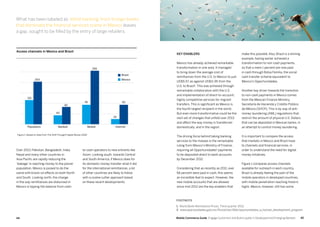 4544 Mobile Commerce Guide Engage Customers and Build Loyalty in Developed and Emerging Markets
Over 2013, Pakistan, Bangladesh, India,
Nepal and many other countries in
Asia Pacific are rapidly reducing the
‘leakage’ in reaching money to the poorer
population. Mexico is poised to do the
same with knock-on effects on both North
and South. Looking north, the change
in the way remittances are disbursed in
Mexico is tipping the balance from cash-
to-cash operators to new entrants like
Xoom. Looking south, towards Central
and South America, if Mexico does for
its domestic money transfer what it did
for the international remittances, a lot
of other countries are likely to follow
with a cookie cutter approach based
on these recent developments.
Key enablers
Mexico has already achieved remarkable
transformation in one area. It managed
to bring down the average cost of
remittances from the U.S. to Mexico to just
US$5.57, as against US$11.95 from the
U.S. to Brazil1
. This was achieved through
remarkable collaboration with the U.S.
and implementation of direct-to-account,
highly competitive services for migrant
transfers. This is significant as Mexico is
the fourth largest recipient in the world.
But even more transformative could be the
next set of changes that unfold over 2013
and affect the way money is transferred
domestically, and in the region.
The driving force behind taking banking
services to the masses is the remarkable
ruling from Mexico’s Ministry of Finance,
requiring all Opportunidades2
payments
to be deposited direct to bank accounts
by December 2012.
Considering that as recently as 2011, over
66 percent were paid in cash, this seems
an incredible feat to expect. However, the
new mobile accounts that are allowed
since mid-2012 are the key enablers that
make this possible. Also, Brazil is a shining
example, having earlier achieved a
transformation to non-cash payments,
so that a mere 1 percent are now paid
in cash through Bolsa Familia, the social
cash transfer scheme equivalent to
Mexico’s Opportunidades.
Another key driver towards the transition
to non-cash payments in Mexico comes
from the Mexican Finance Ministry,
Secretaría de Hacienda y Crédito Público
de México (SHCP). This is by way of anti-
money laundering (AML) regulations that
restrict the amount of physical U.S. Dollars
that can be deposited in Mexican banks, in
an attempt to control money laundering.
It is important to compare the access
that markets in Mexico and Brazil have
to channels and financial services, in
order to understand the need for digital
money initiatives.
Figure 1 compares access channels
available for outreach in each country.
Brazil is already feeling the pain of the
mobile operators in developed countries,
with mobile penetration reaching historic
highs. Mexico, however, still has some
Access channels in Mexico and Brazil
Brazil
Mexico
255
91
82
43
203
115
92
25
InternetMobileBankedPopulation
Figure 1: Based on data from The Shift Thought Digital Money SAGE
What has been labeled as ‘elitist banking’ from foreign banks
that dominate the financial services scene in Mexico leaves
a gap, sought to be filled by the entry of large retailers.
FOOTNOTE
1. World Bank Remittance Prices, Third quarter 2012
2. www.oportunidades.gob.mx/Portal/wb/Web/oportunidades_a_human_development_program
 