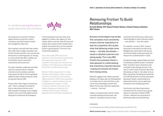 5958 Mobile Commerce Guide Engage Customers and Build Loyalty in Developed and Emerging Markets
will only grow as consumers embrace
digital channels to pay bills, conduct
commerce, purchase transport tickets
and manage their daily lives.
Will customers vote with their feet if banks
fail to offer them a single, consistent view
of their financial services? Let's just say that
the barriers to switching banks (or moving
to a new entrant that offers a helpful and
more holistic view of consumers'
transactions) will be quite low.
For banks, enabling a single and consistent
view into customer data on multiple
channels not only satisfies customers.
It also paves the way for them to generate
additional sales, enhance products, refine
pricing and improve CRM.
French writer Victor Hugo once famously
said, "There is nothing more powerful
than an idea whose time has come."
After decades of building on top of legacy
systems, the arrival of the digital channel
being led by mobile and the emergence
of the empowered consumer have come
together to create a new urgency for new
models. Banks must tear down the silos and
replace their product-driven mindset with a
singular and sincere focus on the customer.
Evolve or get left behind. It’s time for true
multichannel platforms.
Simon Paris leads SAP's end-to-end
footprint in the Financial Services Industries,
that today covers more than 5,700
customers. Previously, Paris served as vice
president at HP, where he was responsible
for the P&L of a US$17 billion division.
Matthew Talbot is responsible for mobile
banking, online banking, mobile consumer
payments and mobile inclusive banking.
Talbot joined SAP in 2004 via the acquisition
of Sybase Inc., where he played a key role
in developing the company’s mobile
commerce initiative. Previously, he was
based in Beijing and Sydney, as CEO
of Mobile Internet Group, a Wireless
Application Service Provider and publisher.
Business school dogma may dictate
that companies must consistently
exceed customer expectations to
beat the competition. But studies
show that delivering simple conve-
nience — not bells and whistles —
results in satisfied customers and
lasting loyalty.This is why RBS
Citizens has purposely chosen a
solid approach to mobile banking
that streamlines important decision
-making and removes the friction
from moving money.
Research suggests that mobile corporate
bankingisinitsinfancy.But,turnthatstatement
on its head, and it’s clear that there is also
a first-mover advantage for banks that
deliver the services customers appreciate
— and use — the most.
Indeed, a strong business case for mobile
corporate banking services exists, and
research, including a string of surveys
conducted by the Aite Group, sheds some
interesting light on what customers expect
— even demand — from their banks.
For example, a survey of 300+ treasury
executives conducted by the Aite Group
highlights key requirements that are just
as pertinent today as they were when the
research firm published them1
in 2010.
Among the findings: approximately two-thirds
of businesses would be at least “somewhat
likely” to perform basic transactions over
corporate mobile banking services in the
next 12 months, while 42 percent described
themselves as ‘likely’ or ‘very likely’ to do so.
More importantly, the Aite group found that
over half (56 percent) of survey participants
expressed interest in performing more
advanced functions, such as approving
transactions and initiating payments.
Fast forward, and these observations,
combined with the results of focus group
research conducted on behalf of RBS
Citizens, underlines the importance of
delivering mobile corporate banking
Removing Friction To Build
Relationships
By Scott Manley, SVP, Head of Product Delivery, Channel Treasury Solutions,
RBS Citizens
PART 2: Banking In Developed Markets: Taking Charge Of Change
It's all about winning the race to
power payments and commerce.
FOOTNOTE
1 www.aitegroup.com/Reports/ReportDetail.aspx?recordItemID=719
 