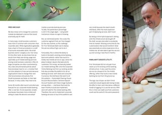 7170
mobile corporate banking services.
To date, the penetration percentage
is still in the single digits — but growth
momentum shows no signs of slowing.
But, as mentioned earlier, this is also the
customer segment that can’t be charged
for the new channel, so the challenge
for First Tennessee Bank was to deploy
the service without high cost to do it.
Fortunately, this is where the ability to
build on the bank’s existing online banking
back-end systems, rather than launch a
totally new mobile service or app, came into
place to deliver value to the bank and its
customers. Put simply, we basically bolted
our mobile banking offer onto the Corporate
Online Banking tool from our existing vendor,
that also provides the platform for all our
banking services, both retail and consumer.
In practice, the interfaces that went to all
the systems — Automated Clearing House,
Account Reconciliation, Demand Deposit
Account System and Check Image Systems,
among others — interfaces that took the
team months to build and implement,
were still valid for the mobile banking offer.
Therefore, the cost to implement corporate
banking services on top of this platform was
Free and easy
We also chose not to charge the customer.
Instead we deployed a service that would
practically pay for itself.
In many ways, small business customers
have more in common with consumers than
corporate users.While organizations generally
have a team of financial analysts or a staff
of accounts receivable clerks, the small
business owner is largely a one-man show.
On the other hand, we also knew that we
would more likely see strong usage and
rapid take-up of mobile banking services
among small business customers. After all,
large companies are often constrained by
very clear and protracted policies about
how processes have to run, a mindset that
can slow adoption of new services because
organizations have to change their own
internal processes and policies first.
Small businesses are faster on their feet
because, in many cases, they have to be.
Some 18 months after launch and what was
forecast for our corporate mobile banking
offer is now fact. As we expected, smaller
businesses have been more nimble and
willing to make the decision and adopt
very small because the need to build
interfaces, often the most expensive
part of deploying services, didn’t exist.
By taking a more hybrid approach, bolting
onto the infrastructure we bought off
the shelf, we were also able to accelerate
time-to-market. Allowing some time for the
customization that would transform what
was essentially an online experience into a
mobile one, we were able to get this service
up and running in less than 6 months.
Familiarity boosts utility
First Tennessee did not only get more
value out of its existing online banking
infrastructure -it also used the online
service as a blueprint for the mobile
offering, rather than build a new mobile
banking service from the ground up.
The logic was simple: we didn’t think
customers would appreciate having to take
the effort to learn and internalize a different
model of logging on to use the service. With
this in mind, we made sure that customers
could use the same ID, the same password,
 