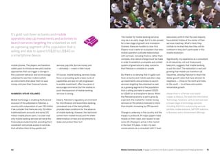 9190 Mobile Commerce Guide Engage Customers and Build Loyalty in Developed and Emerging Markets
mobile phones. The players are therefore
called upon to introduce new and creative
approaches that can trigger a change in
this customer behavior and so encourage
unbanked to see their mobile wallets
as instruments that allow them to save
money and plan their financial futures.
Numbers speak volumes
Mobile technology is enabling the financial
inclusion of the unbanked in Pakistan, a
country with a population of over 190 million.
If we consider that there are only 35 million
traditional bank accounts and some 120
million mobile phone users, it is clear that
only mobile banking services will serve the
financially excluded market, providing them
convenient and simple access to services
that will allow them to buy goods and
services, pay bills, borrow money and
— ultimately — invest in their future.
Of course, mobile banking services today
focus on providing quite a basic suite of
capabilities and are not yet progressed
to enable investment, offer insurance or
encourage commerce, but the resolve to
push the expansion of mobile banking
services is strong.
Clearly, Pakistan’s regulatory environment
for microfinance and branchless banking,
considered one of the best globally,
provides ideal conditions for the advance
of mobile banking. However, the real boost
comes from market forces and the sheer
determination of new and old entrants to
stake and protect their turf.
The market for mobile banking services
may be in an early stage, but it is also poised
for a new stage of growth and innovation.
Granted, there are hurdles to clear first.
Players must create an ecosystem that sees
mobile operators cultivate relationships
with verticals, including finance, rather than
compete. And radical change must be made
in order to establish a complete and unified
system of governance to allay concerns
that Pakistan is unstable or unsafe.
But there is no denying that it’s gold rush
fever as banks and mobile operators step
up investments and activities to launch
services targeting the unbanked as well
as a growing segment of the population
that is willing and able to spend US$20
to US$40 on a smartphone device. While
the Pakistan economy is set to grow by
2 percent, the market for mobile money
services on the whole is forecast to more
than double, increasing by 250 percent.
Change is underway in the country and the
impact is profound. All major players have
mobile on their radar and I expect to see
some 20-25 players active in the market
in the next 3-5 years. In fact, my own
conversations as a consultant with C-level
executives confirm that the vast majority
have placed mobile at the center of their
services roadmap. What’s more, they
confide to me that they fear they will be
irrelevant if they don’t participate in this
mobile revolution.
Significantly, my experience as a consultant
to all industries, not just finance and
telecoms, suggests that mobile banking
is just the start. The realization is real and
growing that mobile can transform all
industries, allowing Pakistan to reach the
stellar growth rates that have allowed its
neighbors — China to the north and India
to the south — to achieve and sustain
remarkable growth.
Abbas Khan is a Partner and Global
Leader at Abacus. He leads the Information
Technology Solutions vertical and oversees
a broad range of technology services
including the firm’s outsourcing services
portfolio, mobile solutions, SAP ERP solutions,
e-Business and e-Government offerings.
It’s gold rush fever as banks and mobile
operators step up investments and activities to
launch services targeting the unbanked as well
as a growing segment of the population that is
willing and able to spend US$20 to US$40 on
a smartphone device.
 