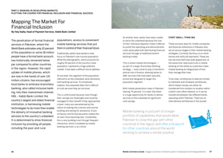 9796 Mobile Commerce Guide Engage Customers and Build Loyalty in Developed and Emerging Markets
populations, access to convenient
mobile banking services that put
themincontroloftheirfinancialfuture.
Traditionally, banks have lacked a clear
focus on Pakistan’s low-income population.
While this demographic, which accounts for
roughly 60 percent of the country’s total
population, represents a huge potential
market, it has been a difficult one to address.
At one level, this segment of the population,
referred to as the unbanked, lacks familiarity
with banking services. To complicate
matters, the unbanked often find it difficult
to trust services they do not know.
This is unfortunate because, even though
their savings are meaningful and could be
managed to their benefit if they approached
a bank, many are overwhelmed by the
notion of walking into a bricks-and-mortar
building and asking for assistance. A lack
of literacy and formal education makes this
an even more daunting task. Incidentally,
this is why building trust through frequent
interaction, which is enabled by mobile
banking services, is so critical.
The penetration of formal financial
services in Pakistan, where the
World Bank estimates only 10 percent
of the population or some 18 million
people have a formal bank account,
has historically remained below
par compared to other countries
in the region. However, the rapid
uptake of mobile phones, which
are now in the hands of over 131
million citizens, has encouraged
local banks to embrace branchless
banking, also called inclusive bank-
ing, into their mainstream channel.
HBL - Habib Bank Limited, the
country’s largest and oldest financial
institution, is harnessing mobile
technologies to do more than enable
the delivery of innovative banking
services to the country’s unbanked.
It is determined to drive financial
inclusion by providing all people,
including the poor and rural
Start small, think big
These are early days for mobile companies
and financial institutions in Pakistan who
are at various stages in their mobile banking
strategies. Currently the focus is on remit-
tances and utility bill payments. These are
two services that have wide appeal and, at
the same time, help build trust in mobile
banking on the whole as customers make
mobile banking an integral part of how
they manage their lives.
To be clear, remittances to date are limited
to interbank and intrabank remittances,
which means money can either be
transferred from location to location within
a bank’s own office network, or it can be
transferred between two different banks
operating within Pakistan. There are no
international remittances in this bucket.
At another level, banks have been unable
to serve the unbanked because the size
of their individual deposits made it difficult
to justify the operating and administrative
costs associated with distributing financial
services through a traditional branch
banking model.
This is where mobile technologies —
as part of a larger Branchless Banking
strategy — have come to play a transform-
ational role in finance, allowing banks to
offer services that have been specially
priced and designed to target this
population segment.
With mobile penetration rates in Pakistan
nearing 75 percent, it is clear that there
is a huge opportunity for banks to deliver
services to the unbanked at significant
cost savings.
Mapping The Market For
Financial Inclusion
By Faiq Sadiq, Head of Payment Services, Habib Bank Limited
Part 3: Banking In Developing Markets:
Plotting The Course For Financial Inclusion And Financial Success
Mobile banking is just part of a larger
portfolio of capabilities that would allow
Pakistan to close the gap with other
countries in the region and offer a blueprint
for other countries around the world
working to achieve a similar positive.
 