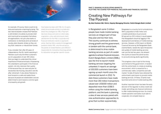 101100 Mobile Commerce Guide Engage Customers and Build Loyalty in Developed and Emerging Markets
Faiq Sadiq has been with HBL for 22 years,
where his principle activity is to lead and
direct the strategies for HBL’s Payment
Services Group and work on client sales
origination, cross-sell and ensure client
satisfaction for the HBL’s corporate and
financial institution clients in payments
arena. Faiq has held a variety of management
positions within HBL, and has served on
the panels of United Nations and UNESCO
responsible for innovative financing options
for education and gender specific issues.
for example. Of course, there is work to be
done and everyone is learning by doing. The
last natural disaster showed that Pakistan
is still limited in its ability to provide relief
and must build an ecosystem that allows
all organizations, not just a few banks or
institutions, to distribute aid to all strata of
society when disaster strikes so they can
buy food, medicine, or rebuild their homes.
If you consider that, after 60 years of
independence, the 45+ banks operating in
Pakistan count only 18 million customers
out of a population of over 190 million,
then you begin to understand the critical
importance of financial inclusion. Empowering
the unbanked to participate in the financial
system, not only improves their quality
of life because they can save and plan for
necessities like housing, education and life
after retirement. It also allows Pakistan to
look forward to a safe and stable future
because all people are stakeholders and are
determined to work toward a common goal
of prosperity and growth.
Bangladesh is a country full of contradictions.
With a population of 160 million and
a mobile penetration of just around
60 percent (or 95.5 million) it would appear
that Bangladesh should be lagging in the
development and delivery of mobile banking
services. However, a 2012 report on Mobile
Financial Services by the Bangladesh Bank
(Central Bank), reveals the rapid introduction
and uptake of mobile banking services
over just the last two years, has allowed
the country to boost the overall access
to accounts among adults significantly.
This progress is due in part to the strong
commitment of the government, in tandem
with the central bank, to create an enabling
environment, which is essential for a
commercially viable, competitive and safe
market. To date 25 banks have obtained the
central bank’s permission to provide mobile
banking services. Of these, 15 banks have
launched some kind of mobile banking offer.
Another important driver has been the early
decision of the regulator to allow a bank-led
model, permitting only financial institutions
to offer mobile banking services. As a result,
mobile operators and banks must seek to
cooperate, not compete head-on.
In Bangladesh some 3 million
people have made mobile banking
services an integral part of how
they plan and live their lives.
The country continues to witness
strong growth and the government,
in tandem with the central bank,
is determined to drive mobile
banking services as part of a wider
agenda to achieve financial inclusion.
Dutch-Bangla Bank Limited (DBBL)
was the first to launch mobile
banking services targeting the
unbanked. It reports an average
of 100,000 customers have been
signing up each month since the
commercial launch in 2012. To
date these customers have made
more than 150 million transactions
valued over US$300 million and
deposited more than US$8.5
million using the mobile banking
platform, and the bank is planning
a slew of new services paired with
new authentication approaches to
grow that number exponentially.
Creating New Pathways For
The Poorest
By Abul Kashem Md. Shirin, Deputy Managing Director, Dutch-Bangla Bank Limited
Part 3: Banking In Developing Markets:
Plotting The Course For Financial Inclusion And Financial Success
 
