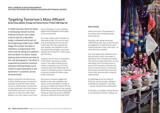 109108
than a technology; it is also completely
aligned with the lifestyles and life stages
of our customer base.
Put simply, mobile is part of the fabric of
Indonesian society. It's a must for youth,
a life-simplifying tool for the urban and
middle class, and a life-saving tool the
poor, disabled, and unbanked. It is also
the channel that will trigger a new phase
of growth and innovation in mobile money
and commerce.
Currently, only 50 million, of a population
of 200 million, have access to a bank
account. The number of bank account
holders is expected to rise to 70 million
banked by end of 2013. Additionally, the
number of mobile phone users in Indonesia
is forecast to exceed 150 million unique
mobile subscribers.
Key economic indicators suggest this
decade will see many unbanked move
quickly up the social ladder to emerge as
tomorrow's middle class. Reports from the
World Bank, confirmed by our own analysts,
predict the per capita income of the average
Indonesian citizen will rise from US$3000
per year to US$10,000 by the year 2020.
It makes business sense for banks
in developing markets to drive
financial inclusion, but it takes
vision to plan for a day when
today's unbanked will be part of
the burgeoning middle class. CIMB
Niaga, the number five bank in
Indonesia, is preparing for that
future now by rolling out a platform
that will allow it to deliver mobile
banking and commerce services to
this new demographic. The effort is
supported by proactive customer
education that harnesses social
media to reach Generation X and
Generation Y customers across
all social strata.
Mobile is simply the most effective way
to deliver banking services to Indonesia's
population of some 250 million spread
out across 13,600 islands, a territory that
is nearly impossible to serve with physical
branch offices. But reach is not the only
reason for our decision to offer mobile
banking. In our view, mobile is much more
New choices
Clearly, the impact of this progress on
our society, and our banking business,
will be profound.
Obviously, when people are earning
US$10,000 per year, they can plan seriously
and diligently for a stable financial future.
Housing, education, travel, credit cards— all
of this and more is possible.
And, when people fully understand what
they can hope to attain, the market for
banking services will explode and expand.
The outcome: popular demand for services
that enable much more than person to
person (P2P) payments. Customers will
require mobile commerce, microfinance
and services that allow them to plan and
track all their personal affairs using their
mobile phones.
At CIMB Niaga we are not waiting for
this future; we are pursuing a strategy to
accelerate this change and —ultimately
— position the bank as the market leader.
At one level, our strategy is sharply focused
on driving financial inclusion. However, we
Targeting Tomorrow’s Mass Affluent
By Wan Razly Abdullah, Strategy and Finance Director, PT Bank CIMB Niaga Tbk
Part 3: Banking In Developing Markets:
Plotting The Course For Financial Inclusion And Financial Success
Mobile Commerce Guide Engage Customers and Build Loyalty in Developed and Emerging Markets
 