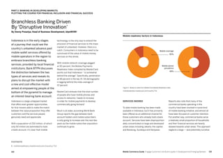 115114 Mobile Commerce Guide Engage Customers and Build Loyalty in Developed and Emerging Markets
technology is the only way to extend the
provision of financial services to the mass
market of unbanked. However, there is a
catch. Consumers in Indonesia need to be
convinced of the value of mobile money
services on the whole.
With mobile network coverage pegged
at 90 percent, the Mobile Payments
Readiness Index compiled by MasterCard
points out that Indonesia 1
“is somewhat
behind the average”. Specifically, penetration
at 48 percent in the key 15- 64 demographic
is lagging behind the index average of
57 percent.
MasterCard stresses that the total number
of people who have mobile phones and
access to networks “needs to increase
in order for mobile payments to develop
commercially going forward”.
Much is at stake, according World Bank
Group reports the gap between bank
account holders and mobile subscribers
is only going to increase over the next few
years as the mobile subscriber population
continues to grow.
Indonesia is in the early stages
of a journey that could see the
country’s unbanked advance past
mobile wallet services offered by
mobile operators in the region to
embrace branchless banking
services, provided by local financial
institutions. Bank BTPN discusses
the distinction between the two
types of services and reveals its
plans to disrupt the market with
a new and cost-effective model
aimed at empowering people at the
bottom of the pyramid to manage
an interest-bearing bank account.
Indonesia is a large untapped market
that offers even greater opportunities
for first-movers able to make the match
between the value proposition they offer
customers and the services people
genuinely need and appreciate.
With a population of 250 million, of which
only 50 million are estimated to have
a bank account, it’s clear that mobile
Reports also note that many of the
commercial banks operating in the
country have been involved in some kind
of mobile banking initiative, and almost all
have been focused on customer retention.
Put another way, commercial banks serve
a relatively small proportion of households
and their financial services are heavily
skewed towards urban areas. This approach
neglects a large — and potentially lucrative
Services skewed
To date mobile banking has been made
available in Indonesia, but it has primarily
been offered as an additional channel for
those customers who already hold a bank
account. Services have been disproportion-
ately concentrated on large and developed
urban areas including Jakarta, the capital,
and Bandung, Surabaya and Denpasar.
Branchless Banking Driven
By ‘Disruptive Innovation’
By Donny Prasetya, Head of Business Development, btpnWOW!
FOOTNOTE
1. mobilereadiness.mastercard.com/country/?id
Part 3: Banking In Developing Markets:
Plotting The Course For Financial Inclusion And Financial Success
90%
Mobile coverage
48%
Mobile phone
prevalence
Mobile readiness factors in Indonesia
Figure 1: Based on data from MasterCard Mobile Readiness Index
mobilereadiness.mastercard.com/country/?id
 