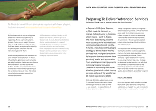 131130 Mobile Commerce Guide Engage Customers and Build Loyalty in Developed and Emerging Markets
Sal Karakaplan is a Vice President in the
Mobile and Industry Alliances group of
MasterCard. He leads MasterCard’s Mobile
Money business globally in charge of
strategy, product development, product
commercialization and partnerships. 
Prior, Karakaplan was part of MasterCard’s
Mergers and Acquisitions team, and led
MasterCard’s equity investments in the
emerging payments arena.
And mobile money is not the only place
where this transition to ‘open loop’ is
happening. Transit payment systems
globally (Suica Card in Japan, Octopus
Card in Hong Kong, Metro Card in New
York) are already recognizing the benefits
of open payment solutions and are
transitioning towards them.
Mobile money solutions that are based on
open network based solutions as those
offered by the global open card networks
are likely to address the key success factors
demonstrated by success stories like
M-Pesa. And they are not limited to local
boundaries, the global interoperability of
the card networks could make the mobile
money solutions expand beyond the
national boundaries.
Taking a pragmatic approach, the group
determined early on that 7 of its 17 markets
were ready for mobile money services.
It then focused its efforts on developing
a service offer that matched the needs
of customers in these regions based on
a keen understanding of local conditions
and requirements.
This approach has allowed Ooredoo to
identify two distinct customer segments,
markets that span large geographic areas,
not just individual countries. This is
obviously a great benefit when it comes
to executing the next step in our strategy
to develop a turnkey solution that will allow
our Operator Companies access to the
technology and know-how that will allow
them to roll out mobile money services
quickly and confidently across their footprint.
Fulfilling needs
In the first market, which includes countries
like Kuwait, Qatar and Oman, many of our
customers are migrant or ex-pat workers who
desperately need a service that allows them
In February 2013 Qatar Telecom,
or Qtel, made the decision to
change its brand name to Ooredoo,
which means 'I want' in Arabic.
The move doesn't only allow the
multi-country carrier to create and
communicate a coherent identity.
It marks a new phase in the group's
strategy to deliver mobile money
services that are aligned with what
its large and diverse customer base
genuinely 'wants' and appreciates.
From enabling merchant payments
to driving financial inclusion,
Ooredoo is positioning itself to be
a leading provider of mobile money
services and one of the world's top
20 mobile operators by 2020.
With over 85 million subscribers across
17 counties Ooredoo has had to make
some tough choices in order to meet
— and exceed — the expectations of
its diverse customer base.
M-Pesa did benefit from a simple ecosystem with fewer players,
but also ensured all ecosystem participants benefited.
Part 4: Mobile Operators: Paving The Way For Mobile Payments And More
Preparing To Deliver ‘Advanced’ Services
By Rambert Namy, Head of Mobile Financial Services, Ooredoo
 
