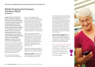 143142
Largely driven by smartphone
growth and greater adoption of
data services, consumer behavior
is revolutionizing the overall retail
shopping experience. Yankee
Group’s 2012 US Mobile Money
Survey,September shows 41 percent
of respondents use their mobile
phone in-store for a variety of
shopping-related tasks such as
price comparisons and product
reviews.Mobile shopping applications
are also a top downloaded
application—right on par with
social networking applications.
What’s even more interesting is the growth
in the number of consumers using smart-
phones to access product information and
coupons. Between 2011 and 2012, consumers
using their phone’s camera to scan or use a
bar code almost doubled, with roughly 25
percent of consumers now engaged in
mobile couponing (see Figure 1).
Why is the mobile couponing trend
important? Retailers are looking for new
ways to not only engage with loyal
customers, but also avoid‘showrooming’,
whereby consumers use their phone in-store
to scan product codes and find a better
price online. To foster loyalty and curtail
showrooming, retailers need better insight
to determine whether a purchase has been
made by a new or existing customer, then
understand how they can best serve that
customer moving forward to build up a true
relationship to keep him or her coming back.
From a retailer perspective, the value
proposition of mobile payments is in itself
rarely sufficient since in almost all cases
m-payment systems simply use existing
networks such as Visa, MasterCard and
PayPal. Mobile couponing provides the
value addition that is needed to persuade
consumers to divulge personal data,
allowing ever more targeted and timely
incentives to shop.
Today, we see mobile coupons becoming
the gateway to lure shoppers with offers or
added value. Three especially hot areas are:
Location-based offers. Businesses today
need to think locally. It’s not just about
location-based applications, but also
PART 5: RETAIL, CONSUMER PRODUCTS: MASSIVE OPPORTUNITIES AT THE INTERSECTION
Mobile Shopping And Coupons
Transform Retail
By Yankee Group
Mobile Commerce Guide Engage Customers and Build Loyalty in Developed and Emerging Markets
geo-fencing—utilizing virtual perimeters for
real-world geographic areas.This technology
helps retailers target customers in the
physical domain, shifting the power from a
defensive price-shopping mode to offensive
customer engagement. In fact, Yankee
Group’s 2012 US IT Decision-Maker Mobile
Money Survey, September, finds that 56
percent of respondents say personalized
offers based on location are a high priority,
while 43 percent say they plan to deploy
personalized offers using location data over
the next two years.
Social sharing and engagement. While
Facebook looks to add gifting capabilities
to its social network, other social gifting
companies such as Wrapp and Boomerang
are using Facebook integration to offer
similar services (see the October 2012
Personalization is the holy grail
of business strategies from
marketing to customer service,
and mobile transactions
provide new opportunities
for better customization
than ever before.
 