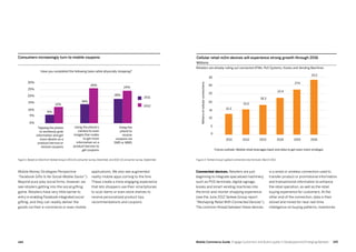 145144 Mobile Commerce Guide Engage Customers and Build Loyalty in Developed and Emerging Markets
applications. We also see augmented
reality mobile apps coming to the fore.
These create a more engaging experience
that lets shoppers use their smartphones
to scan items or even store shelves to
receive personalized product tips,
recommendations and coupons.
Mobile Money Strategies Perspective
“Facebook Gifts Is No Social-Mobile Savior”).
Beyond pure-play social firms, however, we
see retailers getting into the social gifting
game. Retailers have very little barrier to
entry in enabling Facebook-integrated social
gifting, and they can readily deliver the
goods via their e-commerce or even mobile
is a wired or wireless connection used to
transfer product or promotional information
and transactional information to enhance
the retail operation, as well as the retail
buying experience for customers. At the
other end of the connection, data is then
stored and mined for near real-time
intelligence on buying patterns, inventories
Connected devices. Retailers are just
beginning to integrate specialized machinery
such as POS terminals, digital signage,
kiosks and smart vending machines into
the brick-and-mortar shopping experience
(see the June 2012 Yankee Group report
“Reshaping Retail With Connected Devices”).
The common thread between these devices
Cellular retail m2m devices will experience strong growth through 2016
Millions
0
5
10
15
20
25
35
20162015201420132012
15.0
12.2
18.3
22.4
27.4
33.2
2011
30
Future outlook: Mobile retail leverages back-end data to get even more strategic
Consumers increasingly turn to mobile coupons
Tapping the phone
to wirelessly grab
information and get
more details on a
product/service or
receive coupons
Using the phone’s
camera to scan
images/bar codes
to get more
information on a
product/service to
get coupons
Using the
phone to
receive
coupons via
SMS or MMS
0%
5%
10%
15%
20%
25%
30%
26%
14%
18%
24%
2011
2012
12%
6%
Have you completed the following tasks while physically shopping?
Figure 1: Based on Data fromYankee Group’s 2011 US consumer survey, December, and 2012 US consumer survey, September Figure 2: Yankee Group’s global connected view forecast, March 2012
Retailers are already rolling out connected ATMs, PoS Systems, Kiosks and Vending Machines
Millionsofcellularconnections
 
