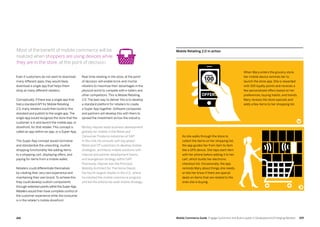 169168 Mobile Commerce Guide Engage Customers and Build Loyalty in Developed and Emerging Markets
Real-time retailing in the store, at the point
of decision, will enable brick-and-mortar
retailers to maximize their advantages in the
physical world to compete with e-tailers and
other competitors. This is Mobile Retailing
2.0. The best way to deliver this is to develop
a standard platform for retailers to create
a Super-App together. Software companies
and partners will develop this with them to
spread the investment across the industry.
Mickey Haynes leads business development
globally for mobile in the Retail and
Consumer Products industries at SAP.
In this role, he consults with key global
Retail and CP customers to develop mobile
strategies, architects mobile solutions with
internal and partner development teams,
and evangelizes strategy within SAP.
Previously, Haynes was the Principal
Mobility Architect for The Home Depot,
the fourth largest retailer in the U.S., where
he initiated the mobile commerce program
and led the enterprise-wide mobile strategy.
Even if customers do not want to download
many different apps, they would likely
download a single app that helps them
shop at many different retailers.
Conceptually, if there was a single app that
had a standard API for Mobile Retailing
2.0, many retailers could then build to this
standard and publish to the single app. The
single app would recognize the store that the
customer is in and launch the mobile app, or
storefront, for that retailer. This concept is
called an app-within-an-app, or a Super-App.
The Super-App concept would normalize
and standardize the unexciting, routine
shopping functionality like adding items
to a shopping cart, displaying offers, and
paying for items from a mobile wallet.
Retailers could differentiate themselves
by creating their very own experience and
maintaining their own brand.To achieve this
they could develop custom components
through extensionpointswithintheSuper-App.
Retailers would then have complete control of
the customer experience while the consumer
is in the retailer’s mobile storefront.
Most of the benefit of mobile commerce will be
realized when shoppers are using devices while
they are in the store, at the point of decision.
Mobile Retailing 2.0 in action
When Mary enters the grocery store,
her mobile device reminds her to
launch the store app. She is rewarded
with 100 loyalty points and receives a
few personalized offers based on her
preferences, buying habits, and trends.
Mary reviews the store specials and
adds a few items to her shopping list.
As she walks through the store to
collect the items on her shopping list,
the app guides her from item to item
like a GPS device. She taps each item
with her phone before adding it to her
cart, which builds her electronic
checkout list. Occasionally, the app
reminds Mary about things she needs,
or lets her know if there are special
deals on items that are related to the
ones she is buying.
 