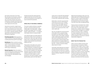 189188 Mobile Commerce Guide Engage Customers and Build Loyalty in Developed and Emerging Markets
even aware of the brand. From there,
they will need to be educated, usually via
mobile Web browsing, before they are
sold. Consumers will also jump around
milestones on the path to purchase and so
it is imperative that marketers adjust and
remain agile across the funnel.
Assume the consumer is ready to buy a
product, so they are at the Point of Conver-
sion or the transaction point. At this point,
the marketer and consumer exchange value
for a product. Generally speaking, analysts
agree there are three forms of mobile
commerce or payments:
Proximity payments. Where payment is
made at the point-of-sale and initiated from
a mobile phone that uses NFC technology.
Remittances. Where customers use their
mobile device to send and receive monetary
value - or more simply put, to transfer
money electronically person-to person
(P2P) using a mobile phone.
Remote Payments. Where the retailer is
remote and payment for goods and services
occurs via a mobile device enabled by
mobile media like mobile Websites, apps
and messaging.
Analysts forecast that mobile payments
usage will skyrocket in the next five years,
with proximity payments accounting for as
much as half of all transactions.
Mobile wallet and mobile commerce
This view of mobile commerce is powered
by what is commonly referred to as the
mobile wallet. The mobile wallet — offered
by players like Google, Sprint, Isis, PayPal,
Square, LevelUp and others — is a software,
cloud-based, version of a physical wallet.
Like a physical wallet, the mobile wallet can
assume any number of forms and styles. It
can hold cash, credit cards, debit cards and
loyalty cards. A mobile wallet may also hold
coupons, advertisements and promotions,
rebates and more.
These assets in the wallet can be used to
purchase goods and services, and use a
variety of methods to complete the payment
and offer rewards. They can send an SMS
(as in the case of Shopkick, first mobile app
that gives consumers rewards and offers
simply for walking into store), or require
a consumer to click a button or scan a
barcode (as in the case of LevelUp, a mobile
app that allows users to link their debit or
Apple will also be playing a major role in the
mobile wallet with its Passbook offering that
features a number of apps all dedicated to
mobile commerce. There is so much that
has happened and will continue to happen
in the near future. We’re just getting started.
Finally, we have to remember that a mobile
wallet will contain more than just coupons
and currency. The mobile wallet is also a
window into our identity, a tool for managing
our relationships, a storage for our political
preference and donor status, a hideaway
for a key or password, and so much more.
Indeed, the mobile wallet is an extension of
self and a gateway to the future of customer
relationship management.
More than the transaction
There is more to mobile commerce than
the processing of a transaction. Mobile
commerce is like sunlight in that it is often
defined by how it is measured. Depending
how you measure sunlight you’ll either get
a particle or a waveform. The same thing
happens with mobile commerce. Depending
on how you measure it you’ll either get
a particle (measuring a transaction at a
point in time), or you’ll see waveform (the
process of commerce from the consumers
credit card to a unique QR code displayed
within the app, or pay via a LevelUp card
on which their unique QR code is printed).
Additionally, consumers may wave their
mobile device across an NFC-enabled
point-of-sale terminal. Again, just like it
would be using a real wallet, making a
purchase pulls from cash consumers have
stored in a pre-paid account like a credit
card or debit card.
Also, let’s not forget the incentive element
of the wallet. Prior to a payment being
processed, the mobile wallet can deduct
relevant coupons, store rebates, Facebook
credits, linked loyalty program point totals
that can be converted to real currency.
A prime example is Swift Exchange, which
allows rewards from multiple programs to
be used in various combinations and spent
like cash - in places consumers already
shop, online or in-store.
Importantly, these deductions are made in
real time without the need for consumers
to fumble around for discounts or coupons
post-transaction, as in the case of American
Express crediting a charge after a Foursquare:
Check In.
 