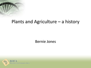 Plants and Agriculture – a history
Bernie Jones
 