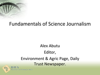 Fundamentals of Science Journalism
Alex Abutu
Editor,
Environment & Agric Page, Daily
Trust Newspaper.
 