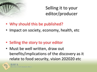 Selling it to your
editor/producer
• Why should this be published?
• Impact on society, economy, health, etc
• Selling the...