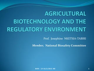 Prof. Josephine NKETSIA-TABIRI
Member, National Biosafety Committee
B4FA 13-16/3/2013 RR 1
 
