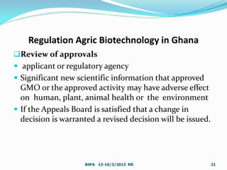Regulation Agric Biotechnology in Ghana
Review of approvals
 applicant or regulatory agency
 Significant new scientific...