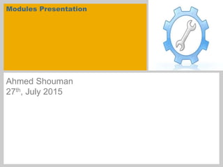 Modules Presentation
Ahmed Shouman
27th, July 2015
 
