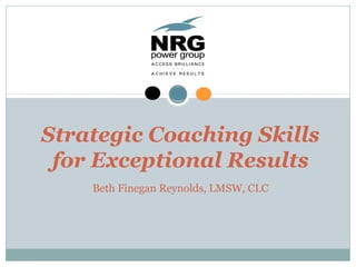 Strategic Coaching Skills
for Exceptional Results
Beth Finegan Reynolds, LMSW, CLC
 