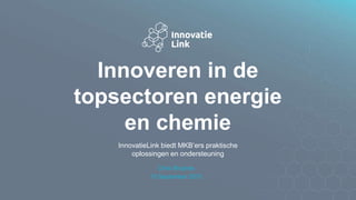 Innoveren in de
topsectoren energie
en chemie
Chris Bruijnes
10 September 2015
InnovatieLink biedt MKB’ers praktische
oplossingen en ondersteuning
 
