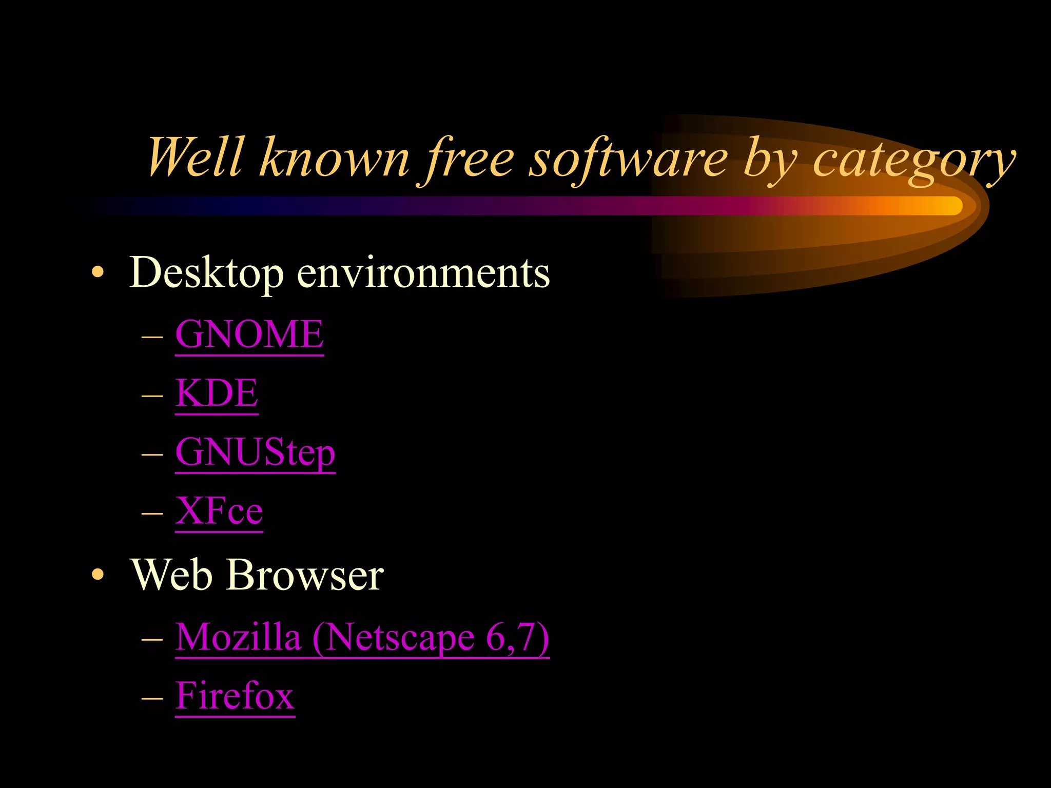 Well known free software by category
• Desktop environments
– GNOME
– KDE
– GNUStep
– XFce
• Web Browser
– Mozilla (Netscape 6,7)
– Firefox
 