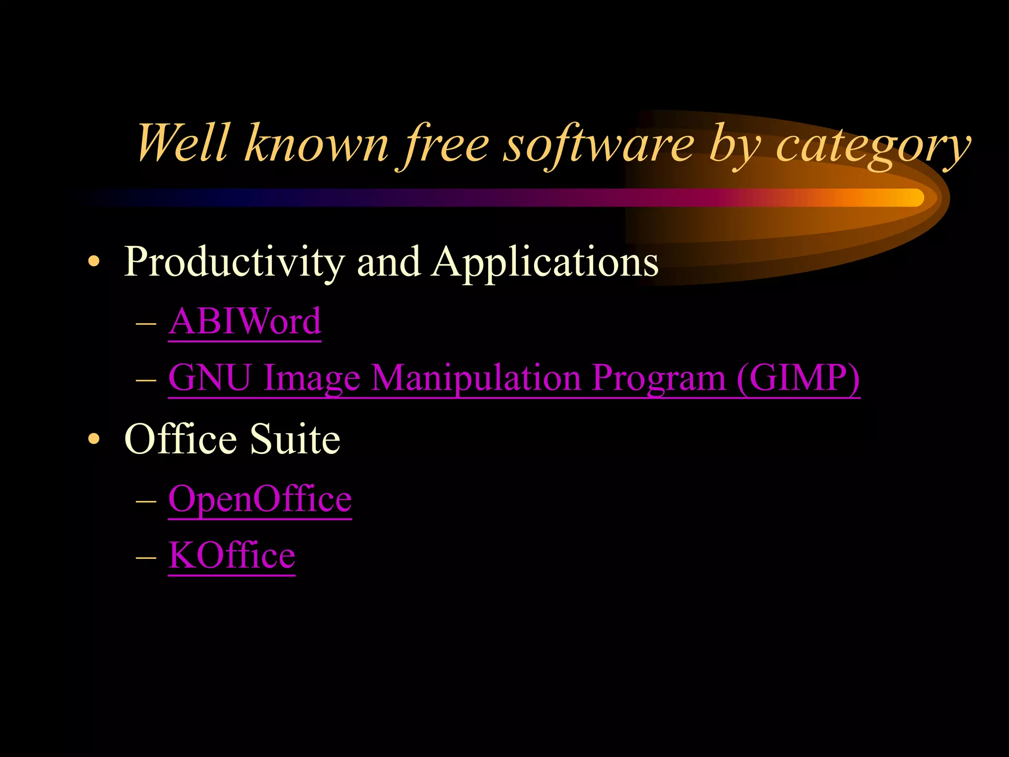 Well known free software by category
• Productivity and Applications
– ABIWord
– GNU Image Manipulation Program (GIMP)
• Office Suite
– OpenOffice
– KOffice
 