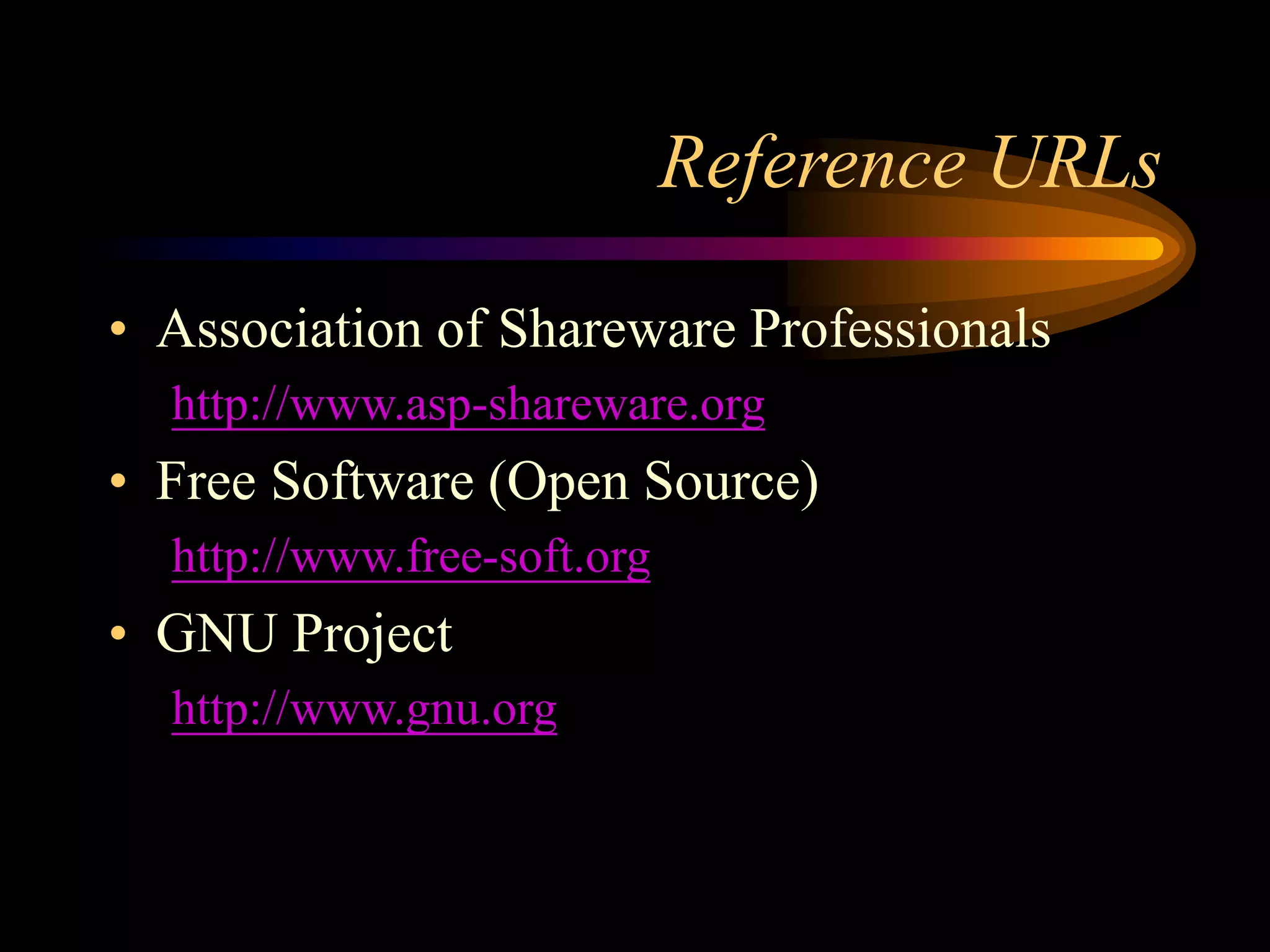 Reference URLs
• Association of Shareware Professionals
http://www.asp-shareware.org
• Free Software (Open Source)
http://www.free-soft.org
• GNU Project
http://www.gnu.org
 