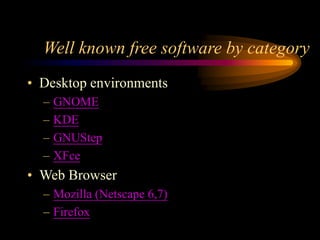 Well known free software by category
• Desktop environments
– GNOME
– KDE
– GNUStep
– XFce
• Web Browser
– Mozilla (Netscape 6,7)
– Firefox
 