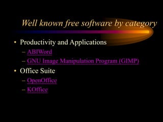 Well known free software by category
• Productivity and Applications
– ABIWord
– GNU Image Manipulation Program (GIMP)
• Office Suite
– OpenOffice
– KOffice
 
