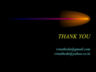 THANK YOU
rrnathedu@gmail.com
rrnathedn@yahoo.co.in
 