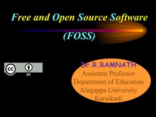 Free and Open Source Software
(FOSS)
Dr.R.RAMNATH
Assistant Professor
Department of Education
Alagappa University
Karaikudi
 
