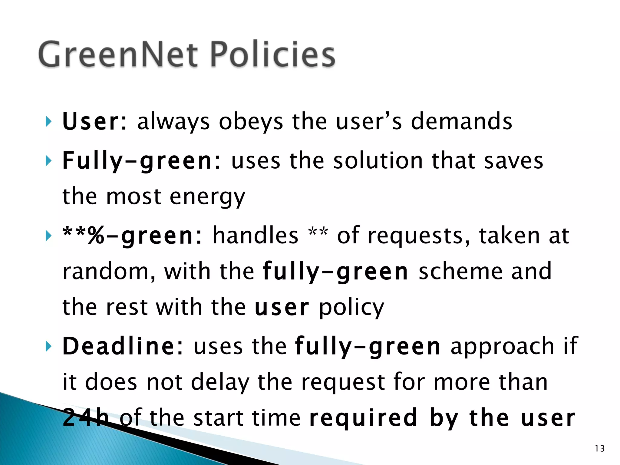 U ser:  always obeys the user’s demands F ully-green:  uses the solution that saves the most energy **%-green:  handles ** of requests, taken at random, with the  fully-green  scheme and the rest with the  user  policy D eadline:  uses the  fully-green  approach if it does not delay the request for more than  24h  of the start time  required by the user 