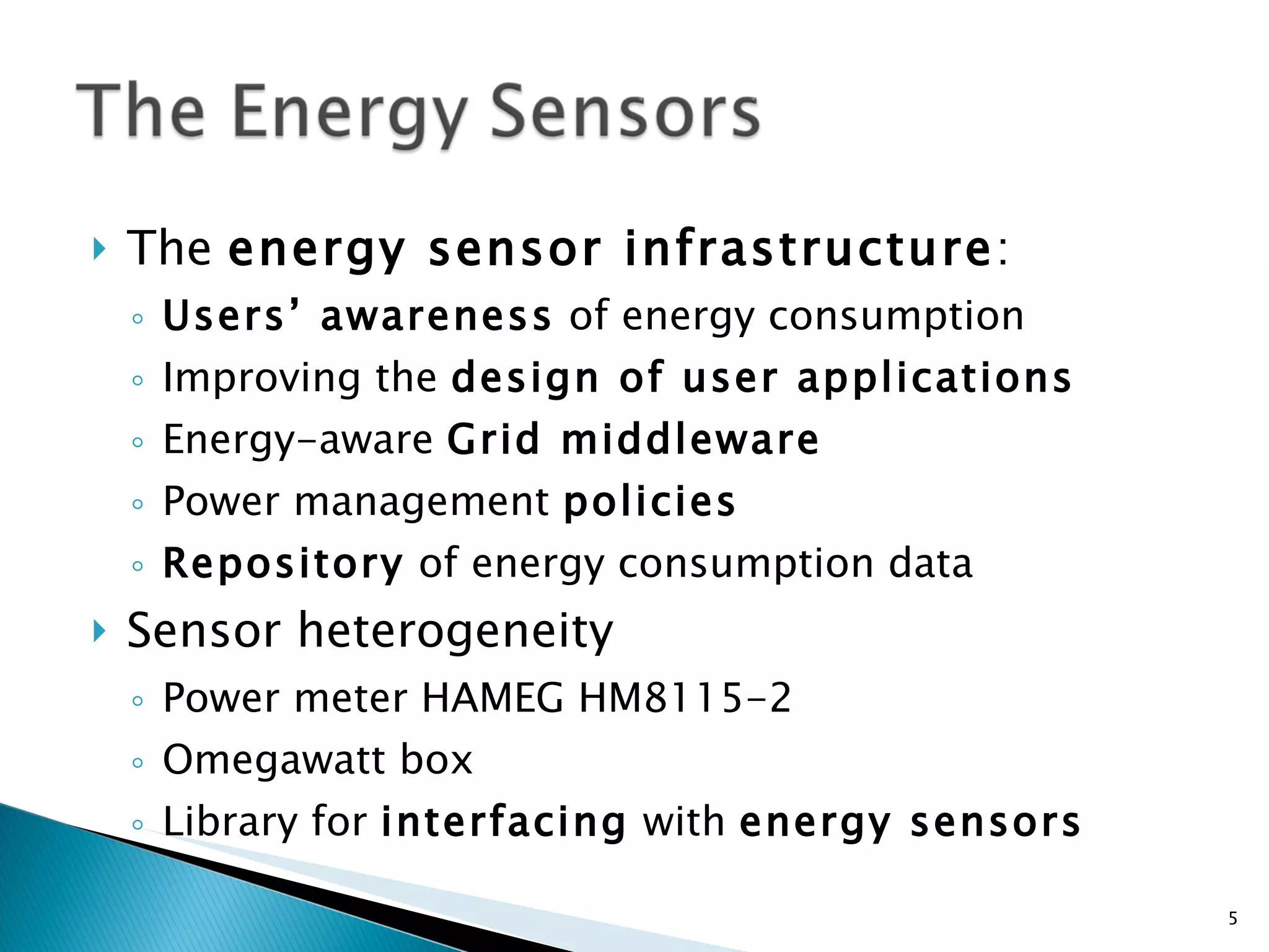 The  energy sensor infrastructure : Users’ awareness  of energy consumption Improving the  design of user applications Energy-aware  Grid middleware Power management  policies R epository  of energy consumption data Sensor heterogeneity Power meter HAMEG HM8115-2 Omegawatt box Library for  interfacing  with  energy sensors 