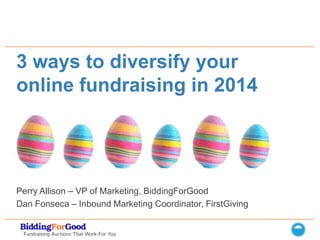 3 ways to diversify your
online fundraising in 2014

Perry Allison – VP of Marketing, BiddingForGood
Dan Fonseca – Inbound Marketing Coordinator, FirstGiving

 